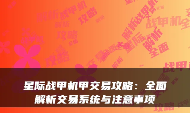 星际战甲机甲交易攻略：全面解析交易系统与注意事项