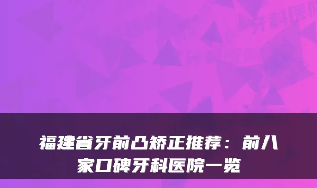 福建省牙前凸矫正推荐：前八家口碑牙科医院一览