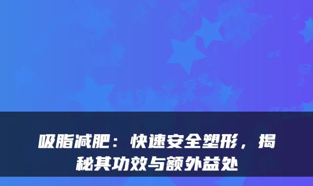 吸脂减肥:快速安全塑形,揭秘其功效与额外益处