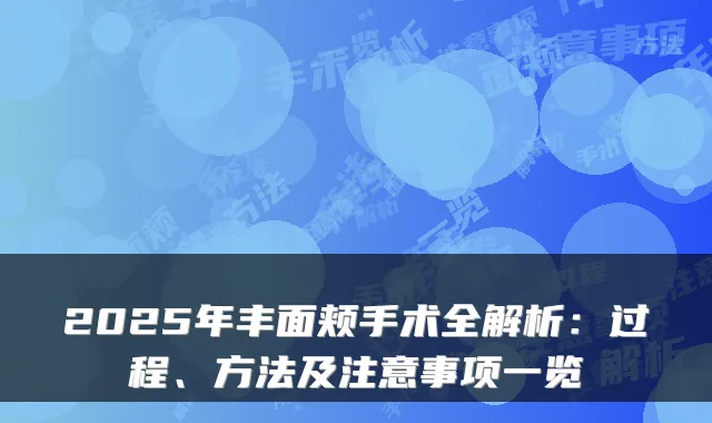 2025年丰面颊手术全解析：过程、方法及注意事项一览