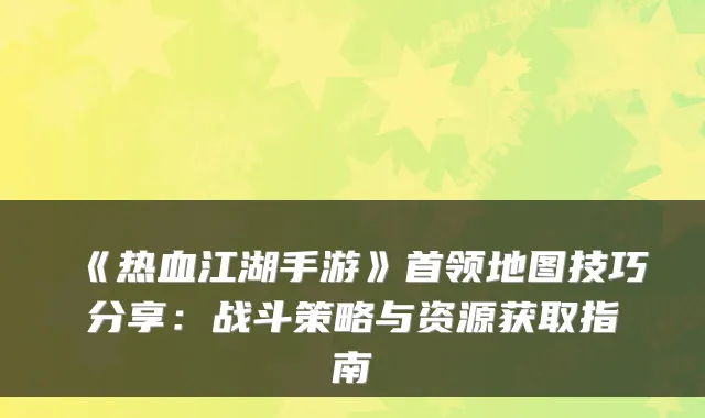 《热血江湖手游》首领地图技巧分享：战斗策略与资源获取指南