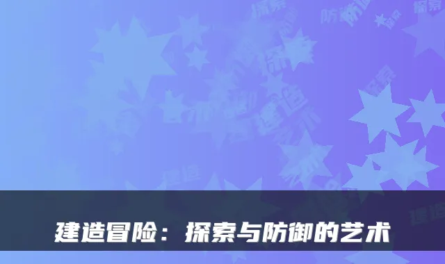建造冒险：探索与防御的艺术