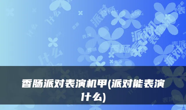 香肠派对表演机甲(派对能表演什么)