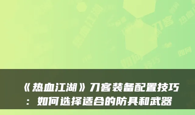 《热血江湖》刀客装备配置技巧：如何选择适合的防具和武器