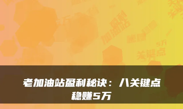 老加油站盈利秘诀：八关键点稳赚5万