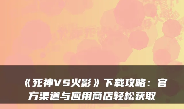 《死神VS火影》下载攻略：官方渠道与应用商店轻松获取