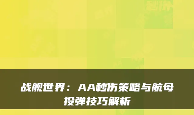战舰世界：AA秒伤策略与航母投弹技巧解析