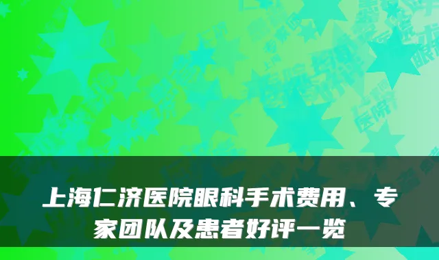 上海仁济医院眼科手术费用、专家团队及患者好评一览