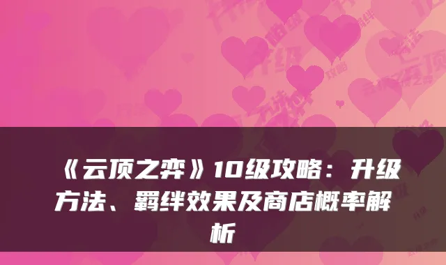 《云顶之弈》10级攻略：升级方法、羁绊效果及商店概率解析