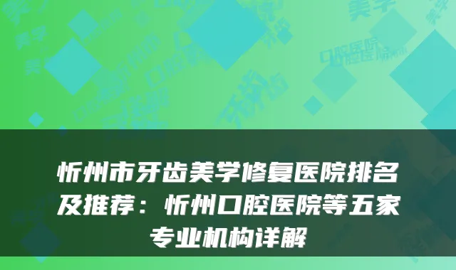 忻州市牙齿美学修复医院排名及推荐：忻州口腔医院等五家专业机构详解