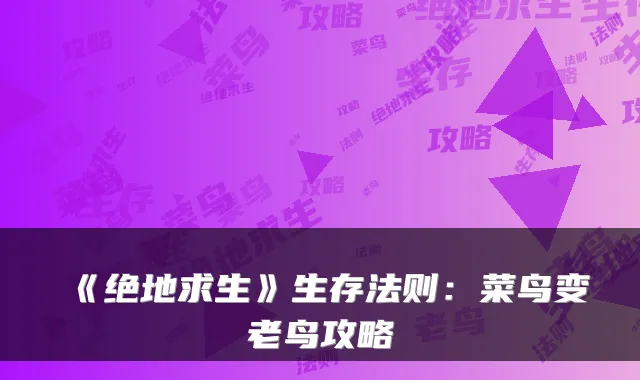 《绝地求生》生存法则：菜鸟变老鸟攻略