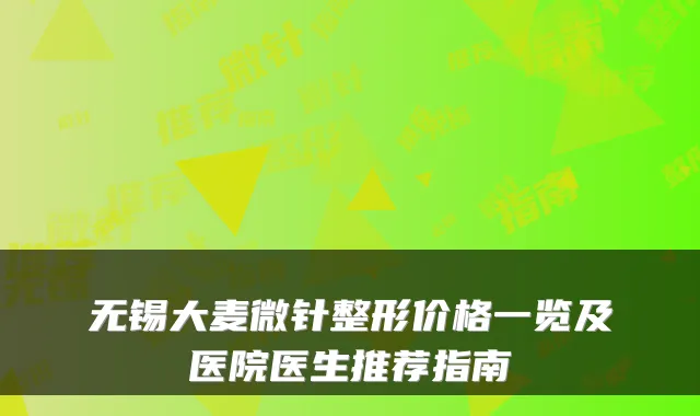 无锡大麦微针整形价格一览及医院医生推荐指南