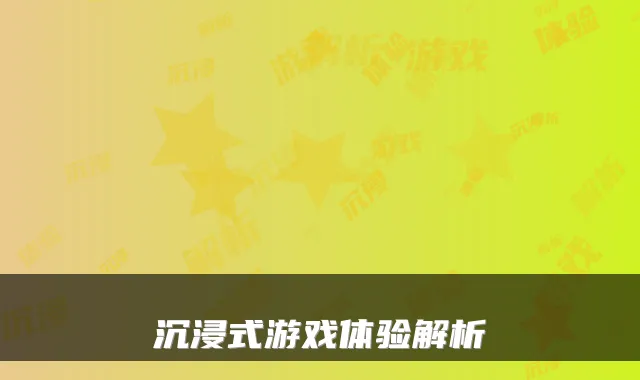 沉浸式游戏体验解析