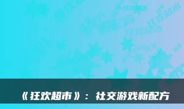 《狂欢超市》：社交游戏新配方