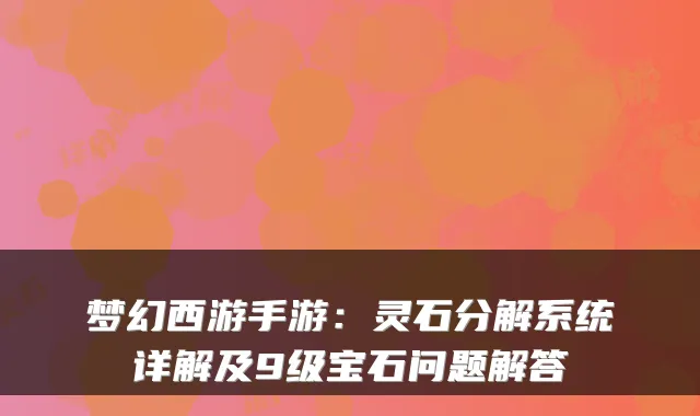 梦幻西游手游：灵石分解系统详解及9级宝石问题解答