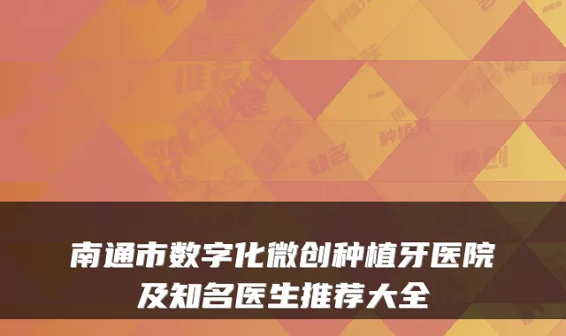 南通市数字化微创种植牙医院及知名医生推荐大全