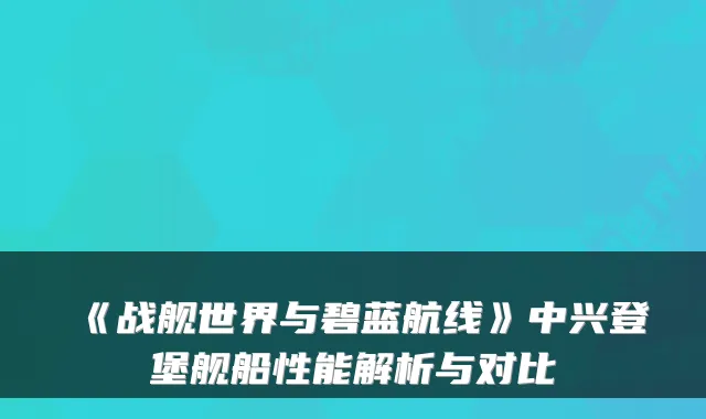 《战舰世界与碧蓝航线》中兴登堡舰船性能解析与对比