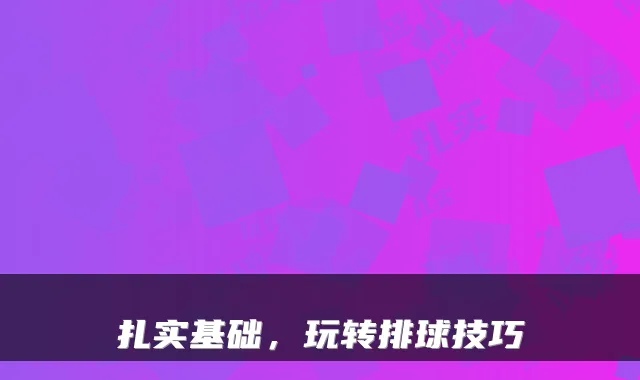 扎实基础，玩转排球技巧