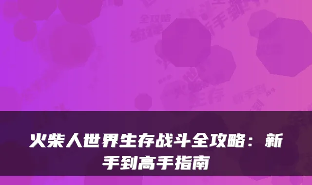 火柴人世界生存战斗全攻略：新手到高手指南