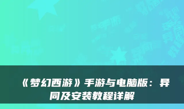 《梦幻西游》手游与电脑版：异同及安装教程详解