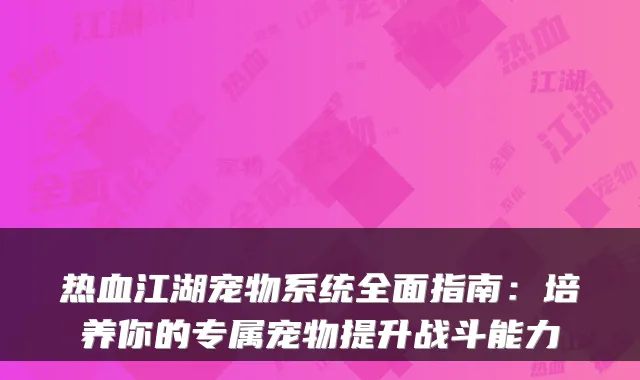 热血江湖宠物系统全面指南：培养你的专属宠物提升战斗能力