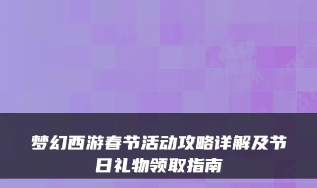 梦幻西游春节活动攻略详解及节日礼物领取指南
