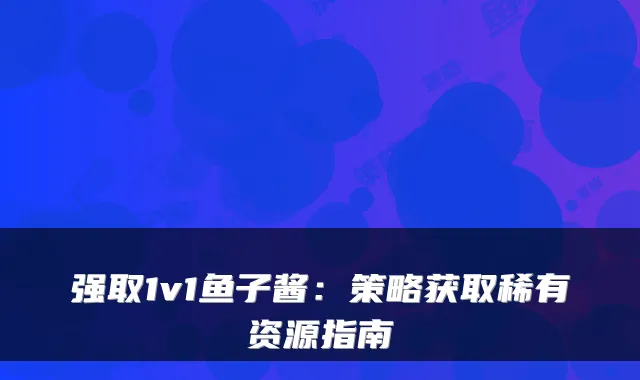 强取1v1鱼子酱:策略获取稀有资源指南