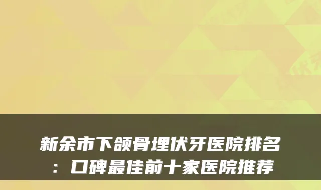 新余市下颌骨埋伏牙医院排名：口碑最佳前十家医院推荐