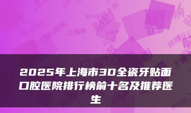 2025年上海市3D全瓷牙贴面口腔医院排行榜前十名及推荐医生