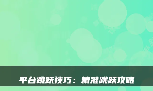 平台跳跃技巧：精准跳跃攻略