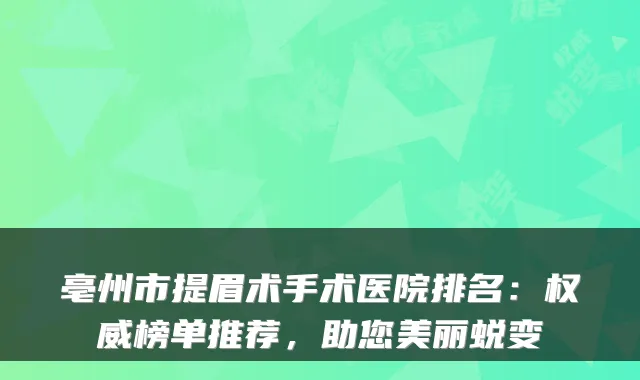 亳州市提眉术手术医院排名：榜单推荐，助您美丽蜕变