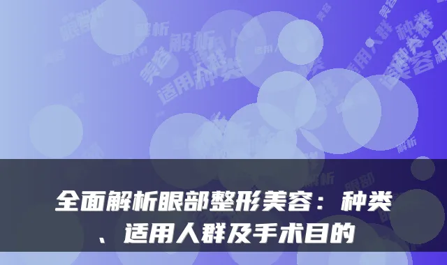 全面解析眼部整形美容：种类、适用人群及手术目的