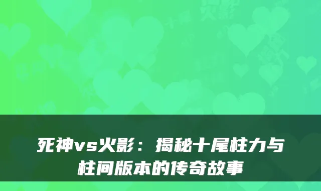 死神vs火影：揭秘十尾柱力与柱间版本的传奇故事
