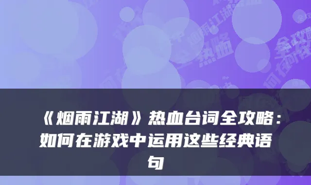 《烟雨江湖》热血台词全攻略：如何在游戏中运用这些经典语句
