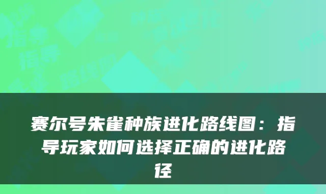 赛尔号朱雀种族进化路线图：指导玩家如何选择正确的进化路径