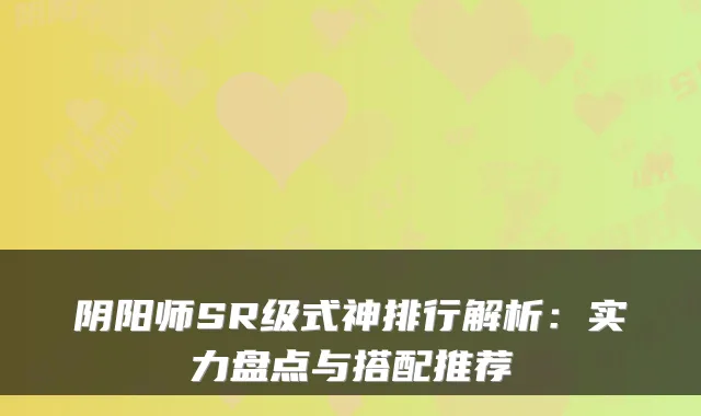阴阳师SR级式神排行解析：实力盘点与搭配推荐
