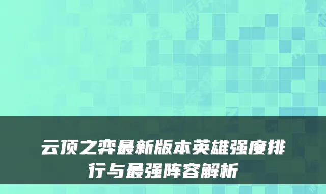 云顶之弈新版本英雄强度排行与强阵容解析