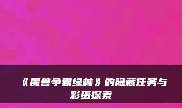 《魔兽争霸绿林》的隐藏任务与彩蛋探索