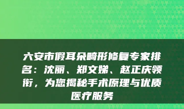 六安市假耳朵畸形修复专家排名：沈丽、郑文娣、赵正庆领衔，为您揭秘手术原理与优质医疗服务