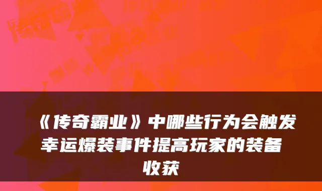 《传奇霸业》中哪些行为会触发幸运爆装事件提高玩家的装备收获