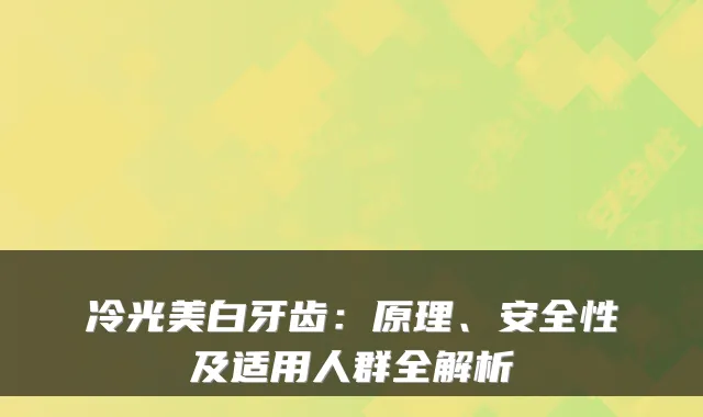 冷光美白牙齿：原理、安全性及适用人群全解析