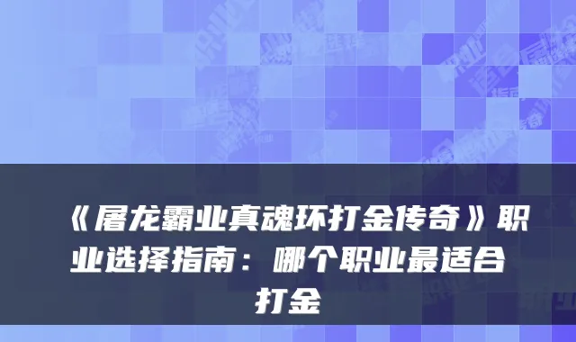 《屠龙霸业真魂环打金传奇》职业选择指南：哪个职业适合打金