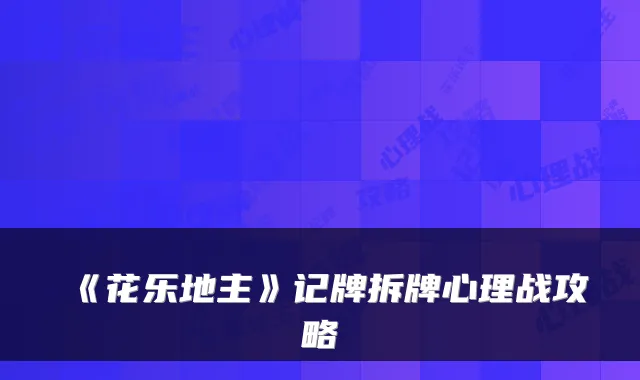 《花乐地主》记牌拆牌心理战攻略
