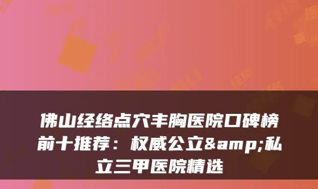 佛山经络点穴丰胸医院口碑榜前十推荐：公立&私立三甲医院精选