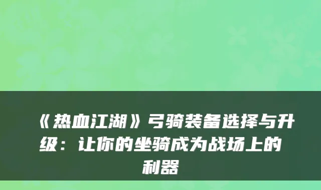 《热血江湖》弓骑装备选择与升级：让你的坐骑成为战场上的利器