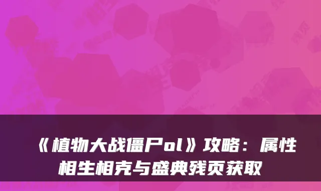 《植物大战僵尸ol》攻略：属性相生相克与盛典残页获取