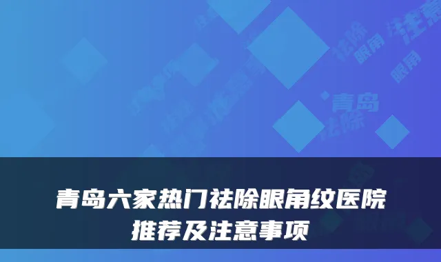 青岛六家热门祛除眼角纹医院推荐及注意事项