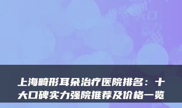 上海畸形耳朵医院排名:十大口碑实力强院推荐及价格一览