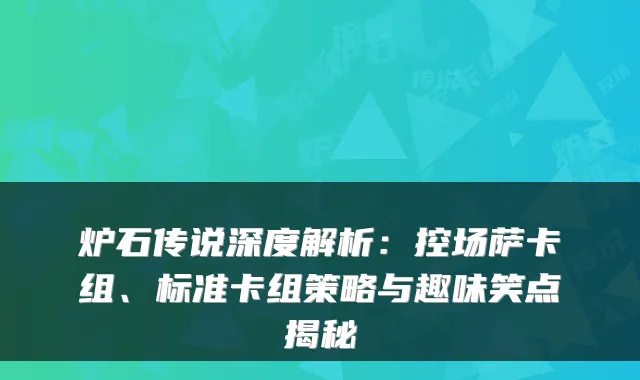 炉石传说深度解析：控场萨卡组、标准卡组策略与趣味笑点揭秘