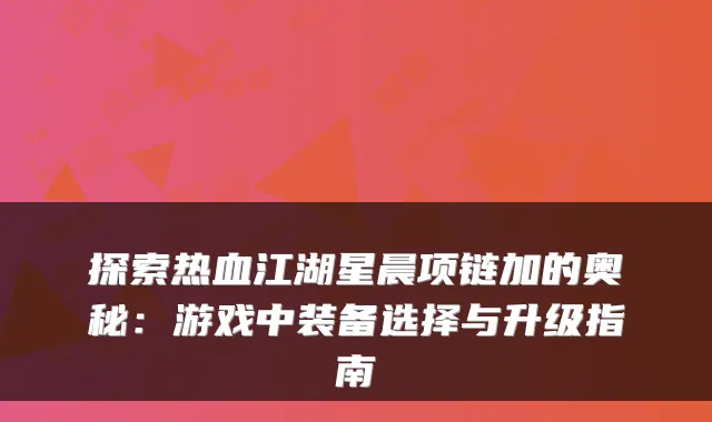 探索热血江湖星晨项链加的奥秘：游戏中装备选择与升级指南